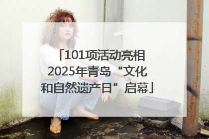 101项活动亮相 2025年青岛“文化和自然遗产日”启幕
