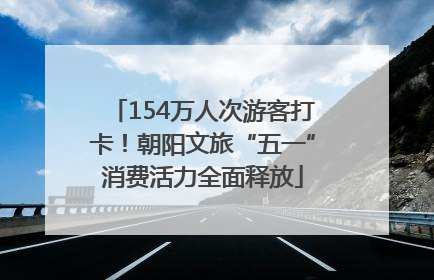 154万人次游客打卡！朝阳文旅“五一”消费活力全面释放
