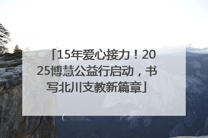 15年爱心接力！2025博慧公益行启动，书写北川支教新篇章