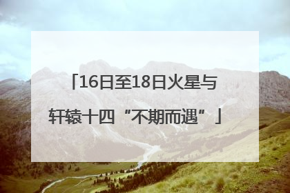 16日至18日火星与轩辕十四“不期而遇”