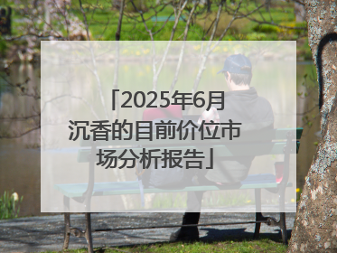 2025年6月沉香的目前价位市场分析报告