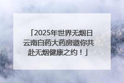 2025年世界无烟日 云南白药大药房邀你共赴无烟健康之约！