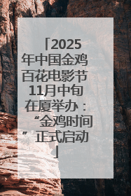 2025年中国金鸡百花电影节11月中旬在厦举办：“金鸡时间”正式启动