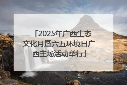 2025年广西生态文化月暨六五环境日广西主场活动举行