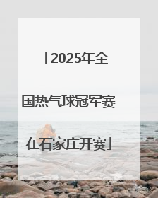 2025年全国热气球冠军赛在石家庄开赛