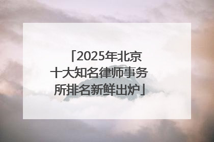 2025年北京十大知名律师事务所排名新鲜出炉