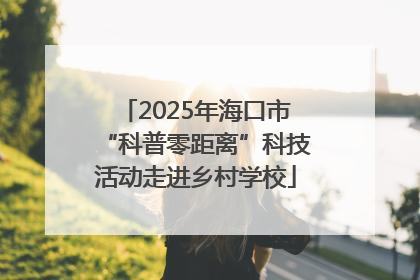 2025年海口市“科普零距离”科技活动走进乡村学校