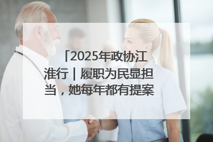 2025年政协江淮行｜履职为民显担当，她每年都有提案被评为“优秀”