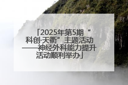 2025年第5期“科创·天衢”主题活动——神经外科能力提升活动顺利举办