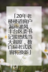 20年老楼楼道窗户漏雨灌风，丰台区委书记接热线当天调度，数百扇老式铁窗将换新