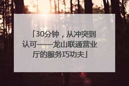 30分钟，从冲突到认可——龙山联通营业厅的服务巧功夫