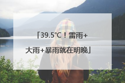 39.5℃！雷雨+大雨+暴雨就在明晚