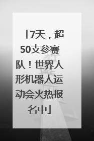 7天，超50支参赛队！世界人形机器人运动会火热报名中
