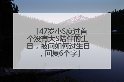 47岁小S度过首个没有大S陪伴的生日，被问如何过生日，回复6个字