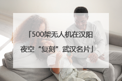 500架无人机在汉阳夜空“复刻”武汉名片