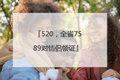 520，全省7589对情侣领证