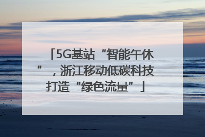 5G基站“智能午休”，浙江移动低碳科技打造“绿色流量”