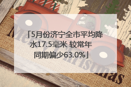 5月份济宁全市平均降水17.5毫米 较常年同期偏少63.0%