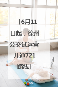 6月11日起，徐州公交试运营开通721路线