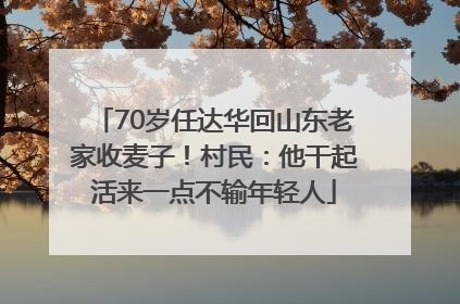 70岁任达华回山东老家收麦子！村民：他干起活来一点不输年轻人