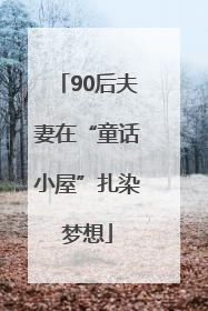 90后夫妻在“童话小屋”扎染梦想