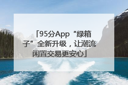 95分App“绿箱子”全新升级，让潮流闲置交易更安心
