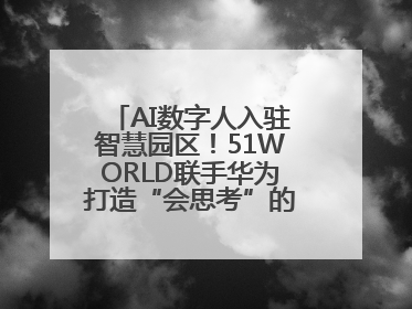 AI数字人入驻智慧园区！51WORLD联手华为打造“会思考”的运营中心