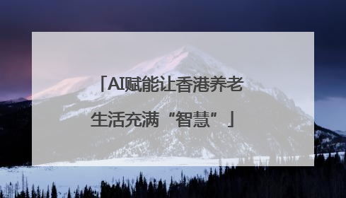 AI赋能让香港养老生活充满“智慧”