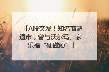 A股突发！知名商超退市，曾与沃尔玛、家乐福“硬碰硬”