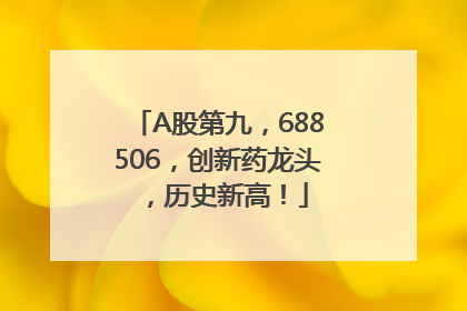 A股第九，688506，创新药龙头，历史新高！