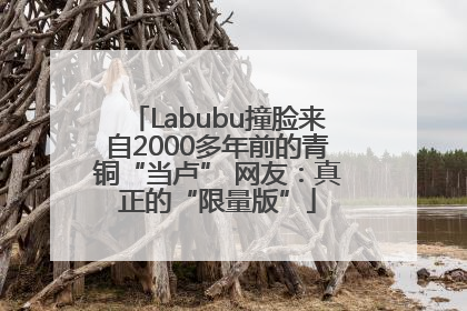 Labubu撞脸来自2000多年前的青铜“当卢” 网友：真正的“限量版”