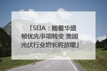 SEIA：随着华盛顿优先事项转变 美国光伏行业增长将放缓