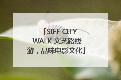 SIFF CITY WALK 文艺路线游，品味电影文化