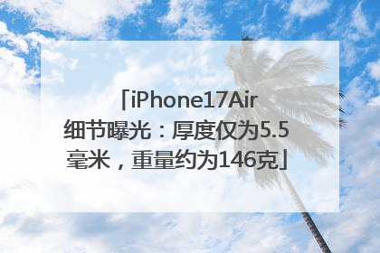 iPhone17Air细节曝光：厚度仅为5.5毫米，重量约为146克