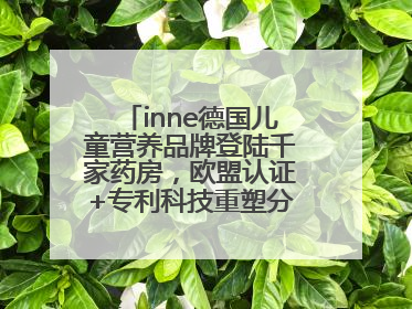 inne德国儿童营养品牌登陆千家药房，欧盟认证+专利科技重塑分龄营养新标准
